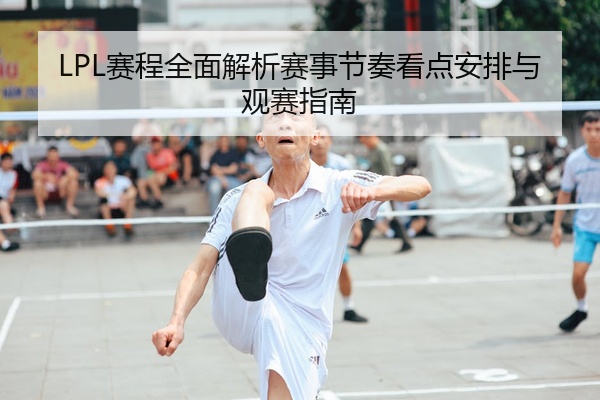 LPL赛程全面解析赛事节奏看点安排与观赛指南