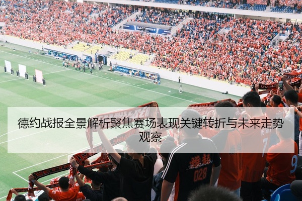 德约战报全景解析聚焦赛场表现关键转折与未来走势观察